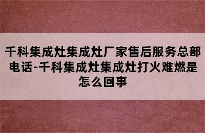 千科集成灶集成灶厂家售后服务总部电话-千科集成灶集成灶打火难燃是怎么回事