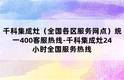 千科集成灶（全国各区服务网点）统一400客服热线-千科集成灶24小时全国服务热线