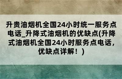 升贵油烟机全国24小时统一服务点电话_升降式油烟机的优缺点(升降式油烟机全国24小时服务点电话，优缺点详解！)