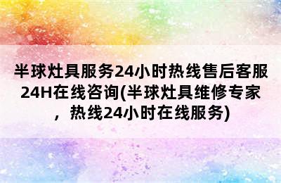 半球灶具服务24小时热线售后客服24H在线咨询(半球灶具维修专家，热线24小时在线服务)