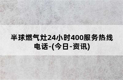 半球燃气灶24小时400服务热线电话-(今日-资讯)