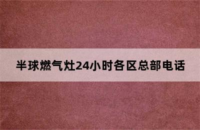 半球燃气灶24小时各区总部电话