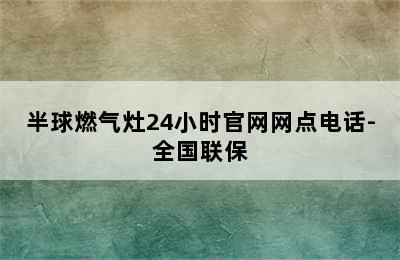 半球燃气灶24小时官网网点电话-全国联保