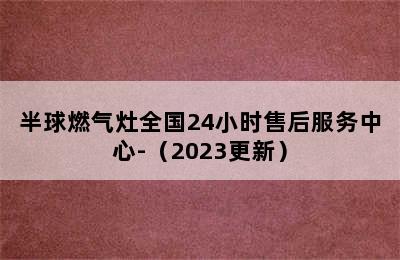 半球燃气灶全国24小时售后服务中心-（2023更新）