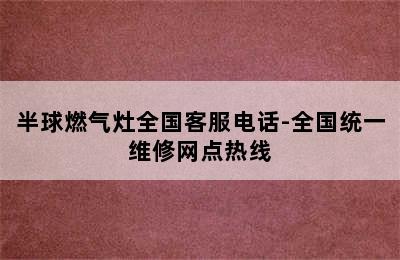 半球燃气灶全国客服电话-全国统一维修网点热线