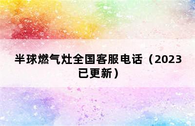 半球燃气灶全国客服电话（2023已更新）