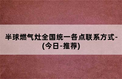 半球燃气灶全国统一各点联系方式-(今日-推荐)