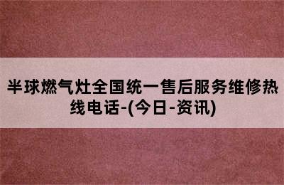 半球燃气灶全国统一售后服务维修热线电话-(今日-资讯)