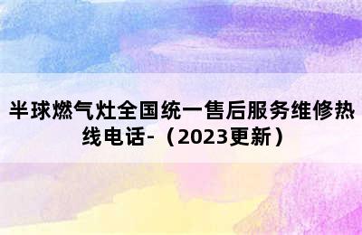 半球燃气灶全国统一售后服务维修热线电话-（2023更新）