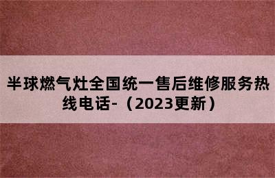 半球燃气灶全国统一售后维修服务热线电话-（2023更新）