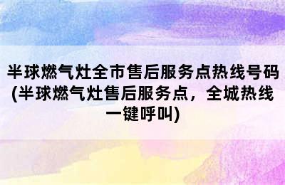 半球燃气灶全市售后服务点热线号码(半球燃气灶售后服务点，全城热线一键呼叫)