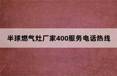 半球燃气灶厂家400服务电话热线