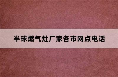 半球燃气灶厂家各市网点电话