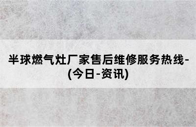 半球燃气灶厂家售后维修服务热线-(今日-资讯)