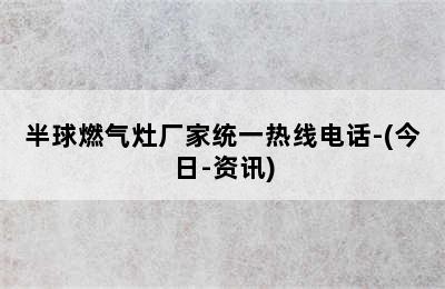 半球燃气灶厂家统一热线电话-(今日-资讯)