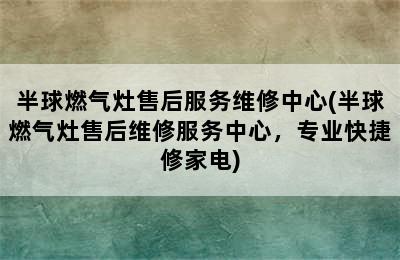 半球燃气灶售后服务维修中心(半球燃气灶售后维修服务中心，专业快捷修家电)