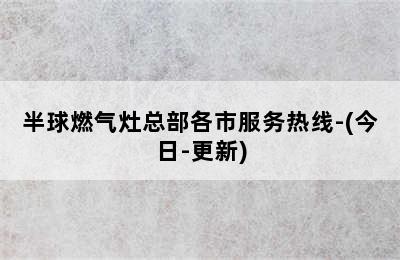 半球燃气灶总部各市服务热线-(今日-更新)