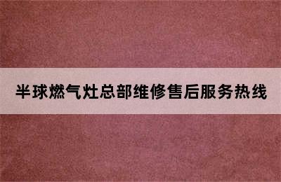 半球燃气灶总部维修售后服务热线