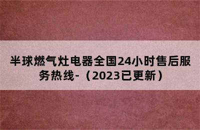 半球燃气灶电器全国24小时售后服务热线-（2023已更新）