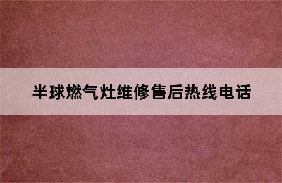 半球燃气灶维修售后热线电话