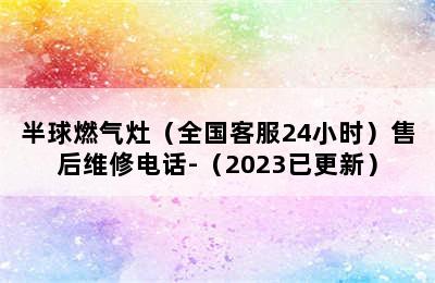 半球燃气灶（全国客服24小时）售后维修电话-（2023已更新）