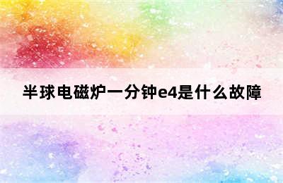 半球电磁炉一分钟e4是什么故障