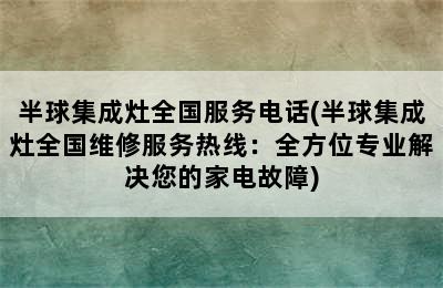 半球集成灶全国服务电话(半球集成灶全国维修服务热线：全方位专业解决您的家电故障)