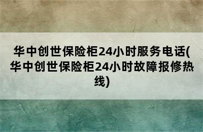 华中创世保险柜24小时服务电话(华中创世保险柜24小时故障报修热线)