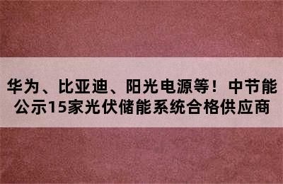 华为、比亚迪、阳光电源等！中节能公示15家光伏储能系统合格供应商