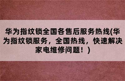 华为指纹锁全国各售后服务热线(华为指纹锁服务，全国热线，快速解决家电维修问题！)