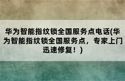 华为智能指纹锁全国服务点电话(华为智能指纹锁全国服务点，专家上门迅速修复！)