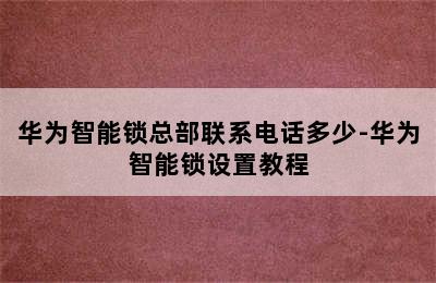 华为智能锁总部联系电话多少-华为智能锁设置教程