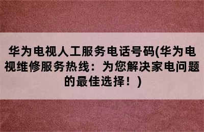 华为电视人工服务电话号码(华为电视维修服务热线：为您解决家电问题的最佳选择！)