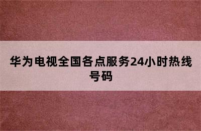 华为电视全国各点服务24小时热线号码