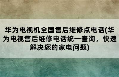 华为电视机全国售后维修点电话(华为电视售后维修电话统一查询，快速解决您的家电问题)