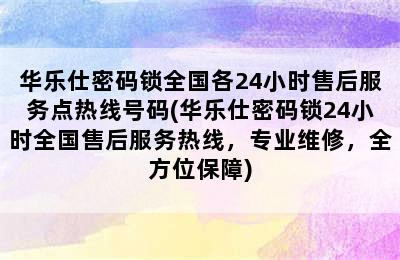 华乐仕密码锁全国各24小时售后服务点热线号码(华乐仕密码锁24小时全国售后服务热线，专业维修，全方位保障)