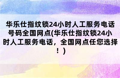 华乐仕指纹锁24小时人工服务电话号码全国网点(华乐仕指纹锁24小时人工服务电话，全国网点任您选择！)