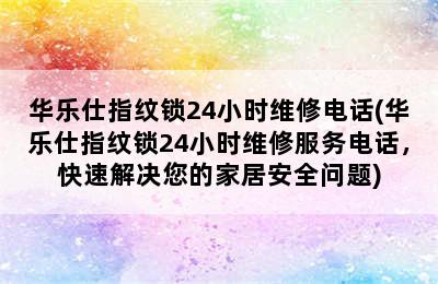 华乐仕指纹锁24小时维修电话(华乐仕指纹锁24小时维修服务电话，快速解决您的家居安全问题)