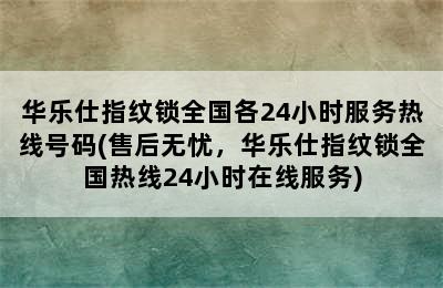 华乐仕指纹锁全国各24小时服务热线号码(售后无忧，华乐仕指纹锁全国热线24小时在线服务)