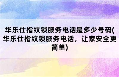 华乐仕指纹锁服务电话是多少号码(华乐仕指纹锁服务电话，让家安全更简单)