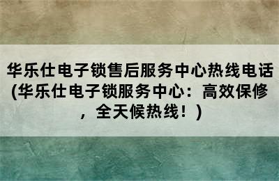 华乐仕电子锁售后服务中心热线电话(华乐仕电子锁服务中心：高效保修，全天候热线！)