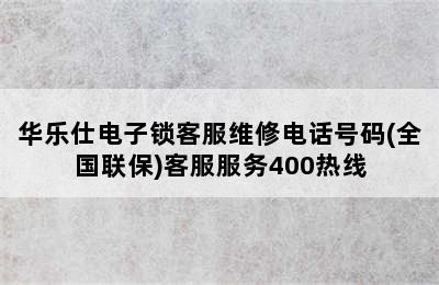 华乐仕电子锁客服维修电话号码(全国联保)客服服务400热线