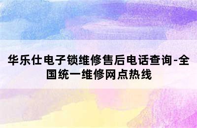 华乐仕电子锁维修售后电话查询-全国统一维修网点热线