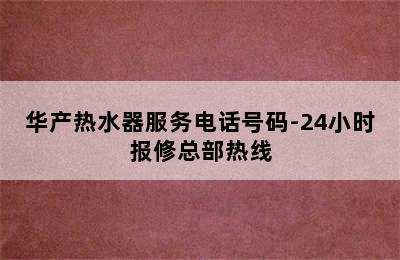 华产热水器服务电话号码-24小时报修总部热线