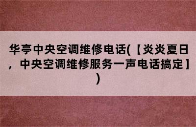 华亭中央空调维修电话(【炎炎夏日，中央空调维修服务一声电话搞定】)