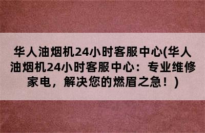 华人油烟机24小时客服中心(华人油烟机24小时客服中心：专业维修家电，解决您的燃眉之急！)