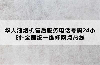 华人油烟机售后服务电话号码24小时-全国统一维修网点热线