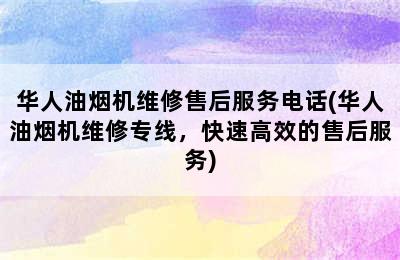 华人油烟机维修售后服务电话(华人油烟机维修专线，快速高效的售后服务)