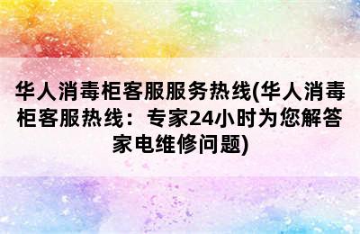 华人消毒柜客服服务热线(华人消毒柜客服热线：专家24小时为您解答家电维修问题)