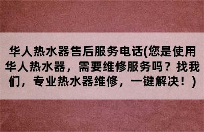 华人热水器售后服务电话(您是使用华人热水器，需要维修服务吗？找我们，专业热水器维修，一键解决！)